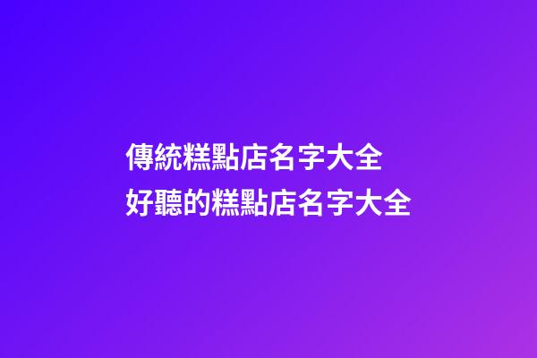 傳統糕點店名字大全 好聽的糕點店名字大全-第1張-店鋪起名-玄機派